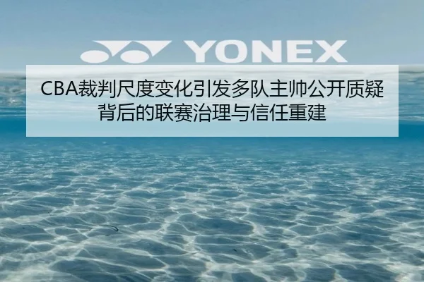 CBA裁判尺度变化引发多队主帅公开质疑背后的联赛治理与信任重建