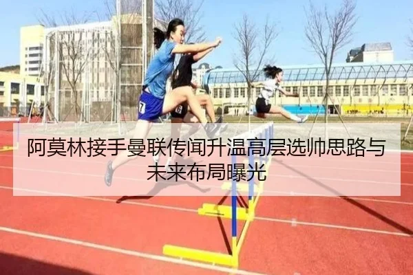 阿莫林接手曼联传闻升温高层选帅思路与未来布局曝光
