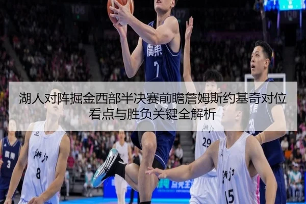 湖人对阵掘金西部半决赛前瞻詹姆斯约基奇对位看点与胜负关键全解析