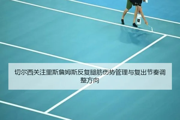 切尔西关注里斯詹姆斯反复腿筋伤势管理与复出节奏调整方向