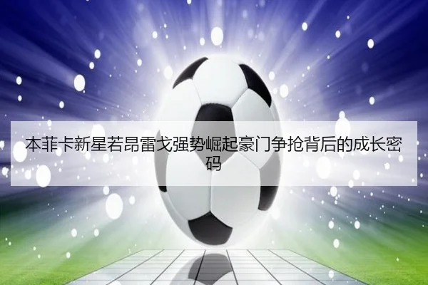 本菲卡新星若昂雷戈强势崛起豪门争抢背后的成长密码