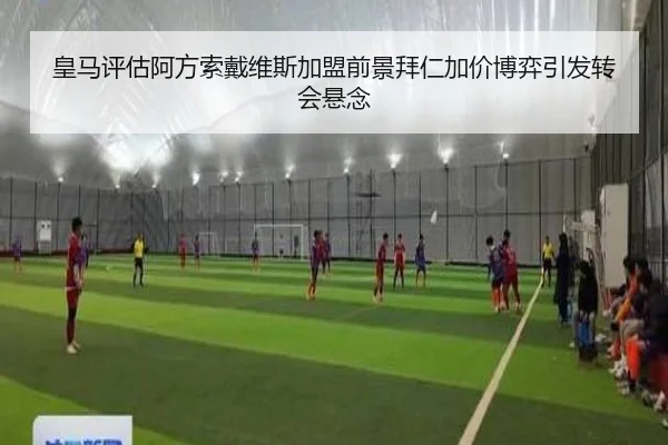 皇马评估阿方索戴维斯加盟前景拜仁加价博弈引发转会悬念